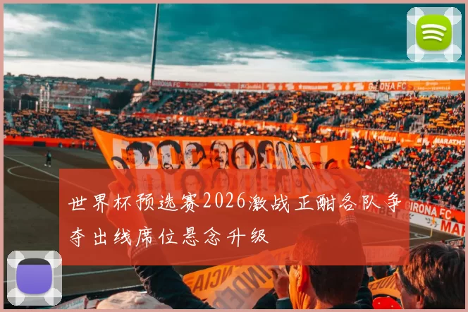 世界杯预选赛2026激战正酣各队争夺出线席位悬念升级