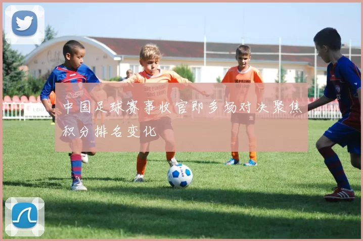 中国足球赛事收官即多场对决聚焦积分排名变化