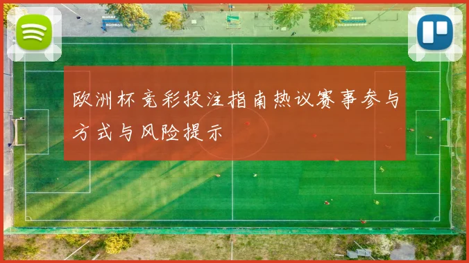 欧洲杯竞彩投注指南热议赛事参与方式与风险提示