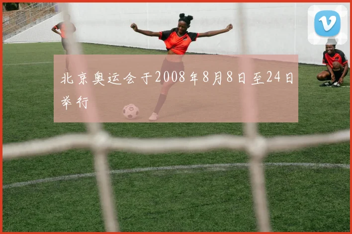 北京奥运会于2008年8月8日至24日举行