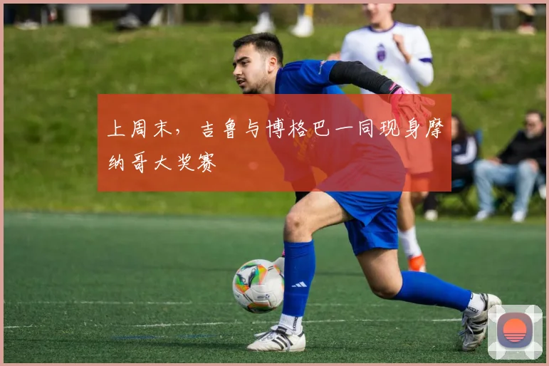 上周末，吉鲁与博格巴一同现身摩纳哥大奖赛