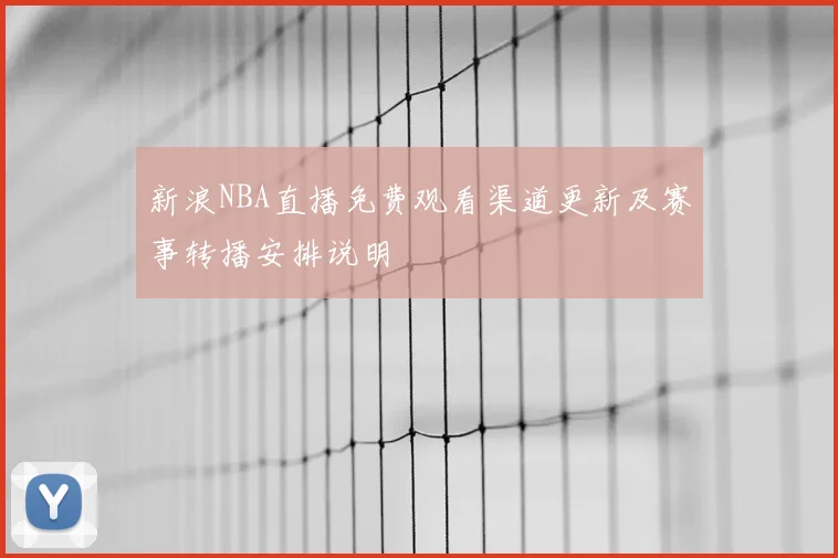 新浪NBA直播免费观看渠道更新及赛事转播安排说明