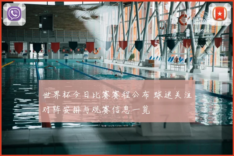 世界杯今日比赛赛程公布 球迷关注对阵安排与观赛信息一览