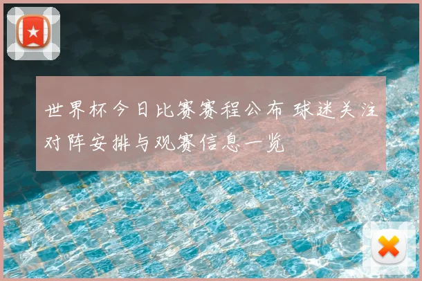 世界杯今日比赛赛程公布 球迷关注对阵安排与观赛信息一览