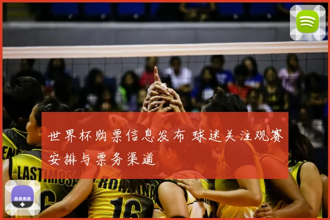 世界杯购票信息发布 球迷关注观赛安排与票务渠道
