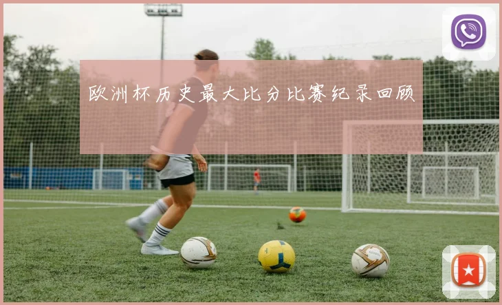 欧洲杯历史最大比分比赛纪录回顾