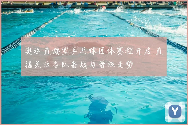 奥运直播室乒乓球团体赛程开启 直播关注各队备战与晋级走势
