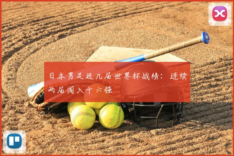 日本男足近几届世界杯战绩:连续两届闯入十六强