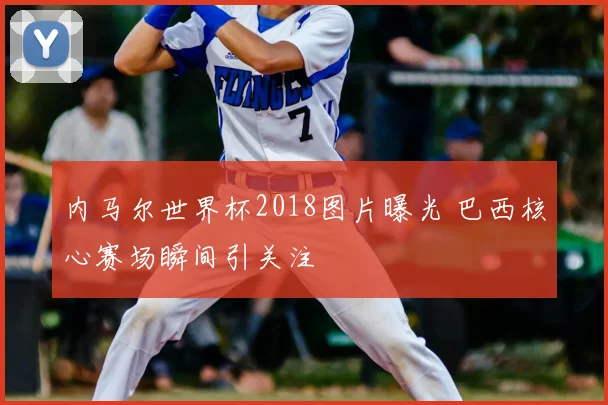 内马尔世界杯2018图片曝光 巴西核心赛场瞬间引关注