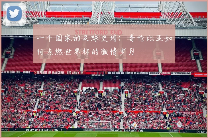 一个国家的足球史诗：哥伦比亚如何点燃世界杯的激情岁月