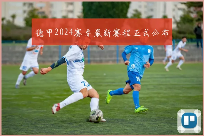 德甲2024赛季最新赛程正式公布